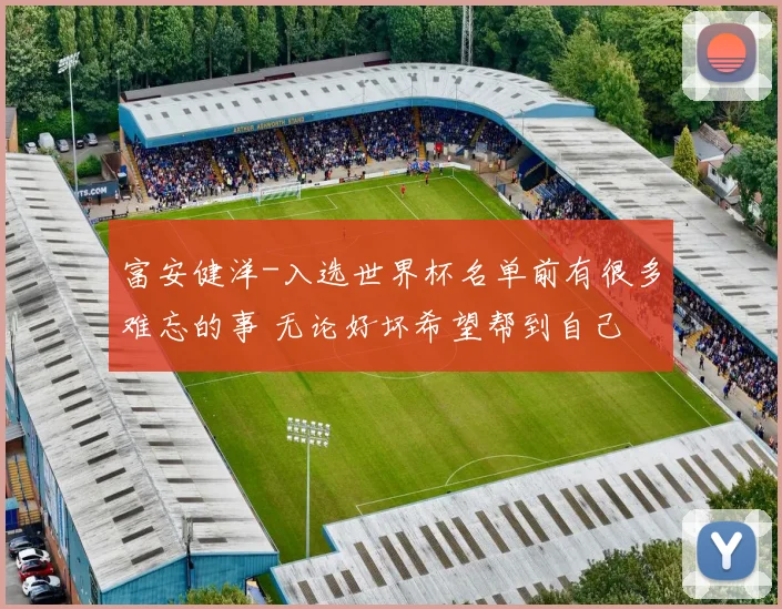 富安健洋-入选世界杯名单前有很多难忘的事 无论好坏希望帮到自己